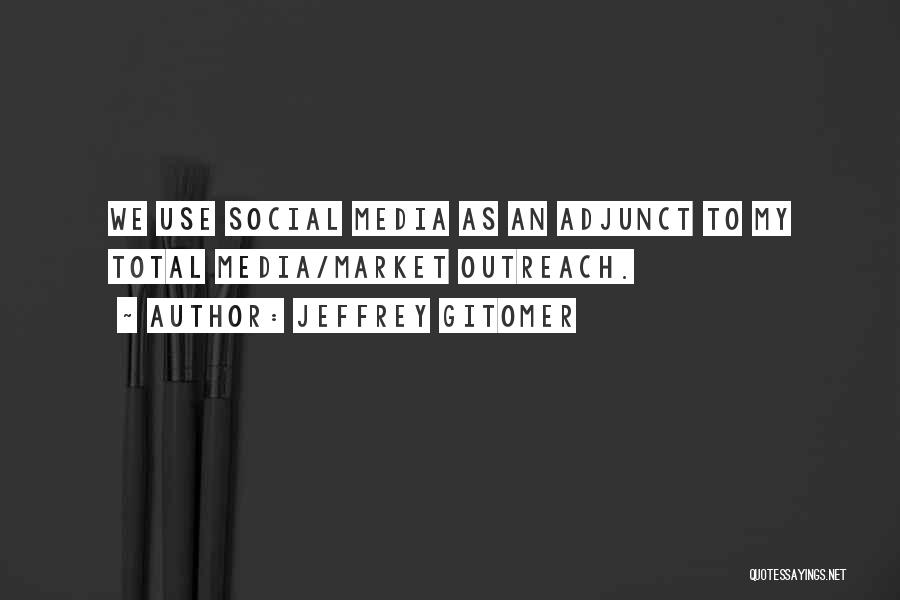 Jeffrey Gitomer Quotes: We Use Social Media As An Adjunct To My Total Media/market Outreach.