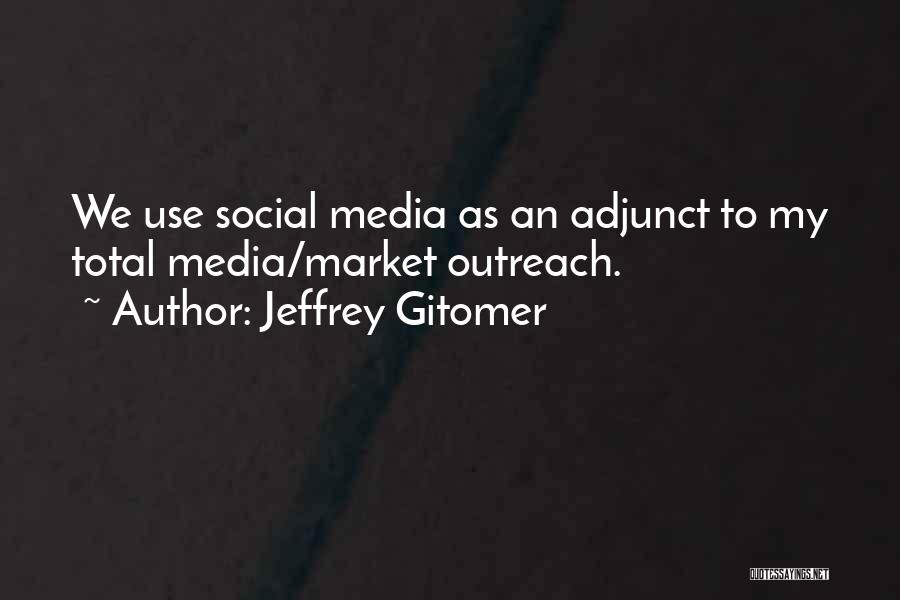 Jeffrey Gitomer Quotes: We Use Social Media As An Adjunct To My Total Media/market Outreach.