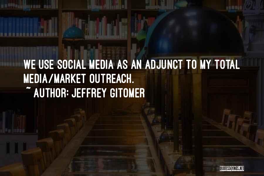 Jeffrey Gitomer Quotes: We Use Social Media As An Adjunct To My Total Media/market Outreach.