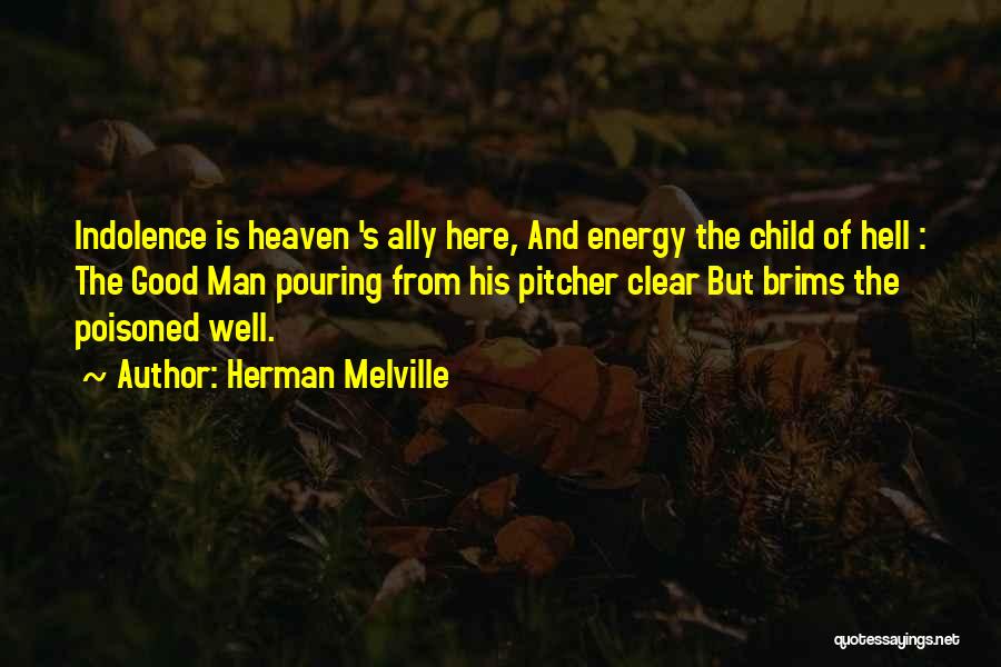 Herman Melville Quotes: Indolence Is Heaven 's Ally Here, And Energy The Child Of Hell : The Good Man Pouring From His Pitcher