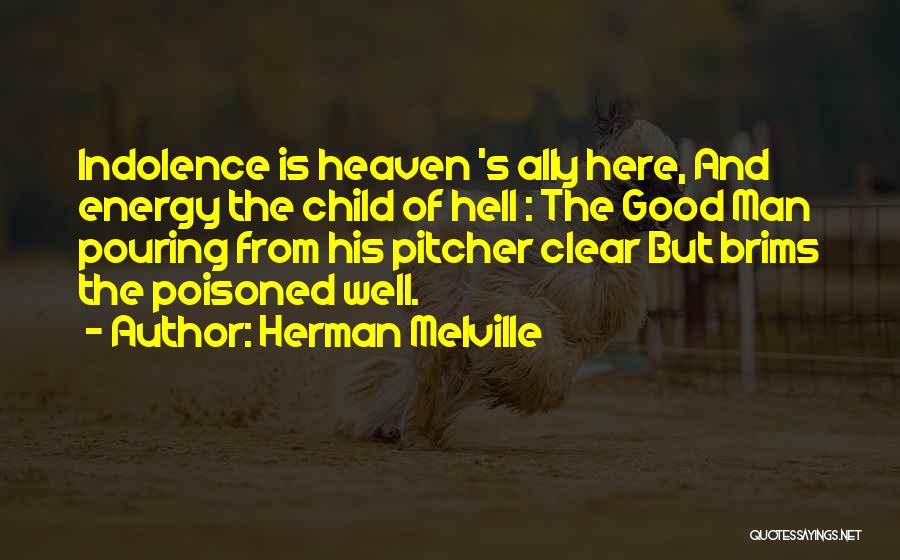 Herman Melville Quotes: Indolence Is Heaven 's Ally Here, And Energy The Child Of Hell : The Good Man Pouring From His Pitcher