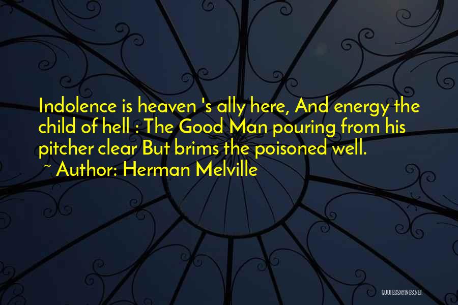 Herman Melville Quotes: Indolence Is Heaven 's Ally Here, And Energy The Child Of Hell : The Good Man Pouring From His Pitcher