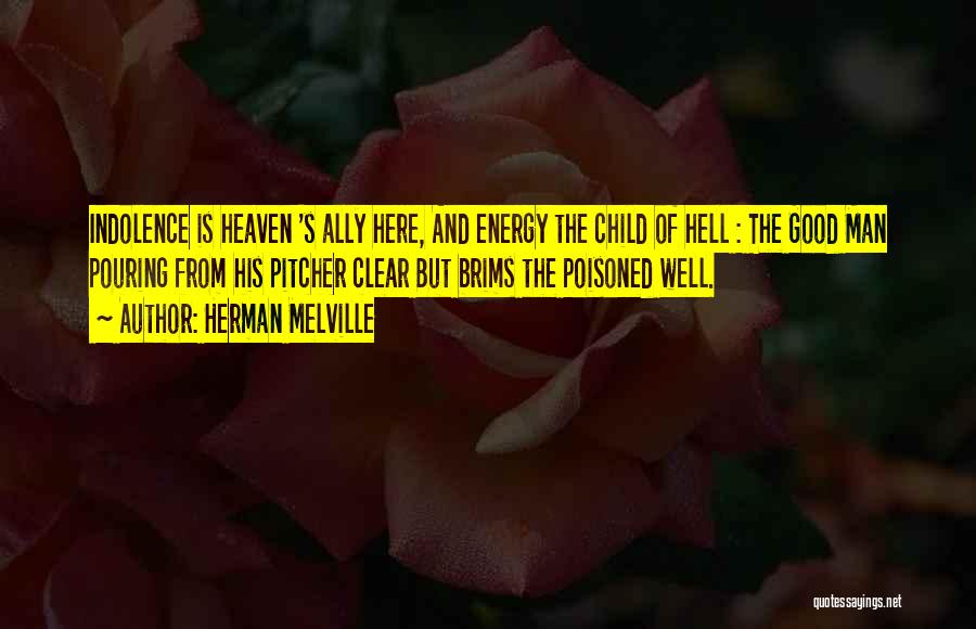 Herman Melville Quotes: Indolence Is Heaven 's Ally Here, And Energy The Child Of Hell : The Good Man Pouring From His Pitcher