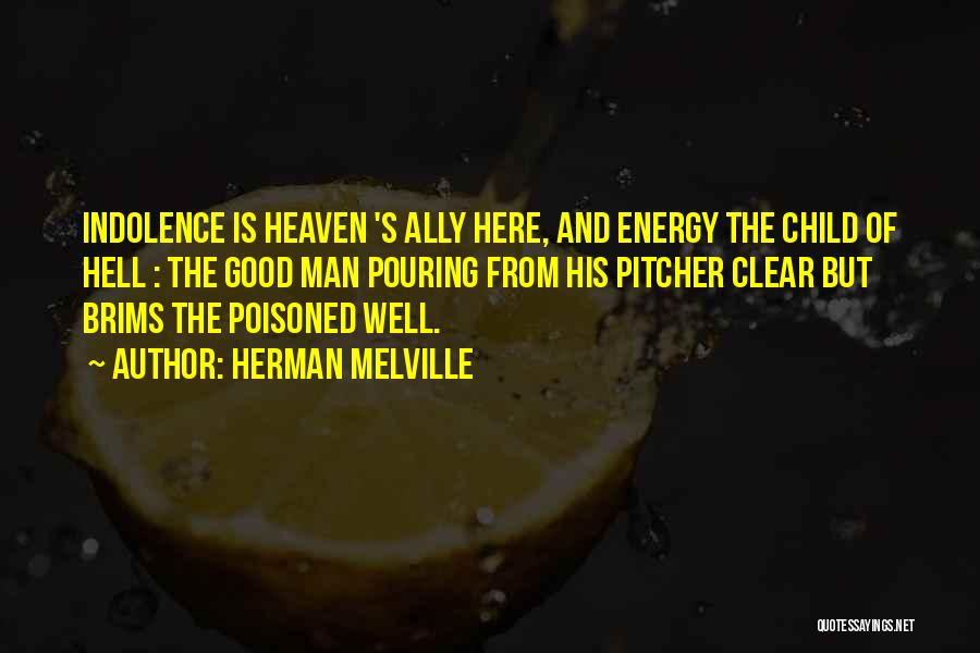 Herman Melville Quotes: Indolence Is Heaven 's Ally Here, And Energy The Child Of Hell : The Good Man Pouring From His Pitcher