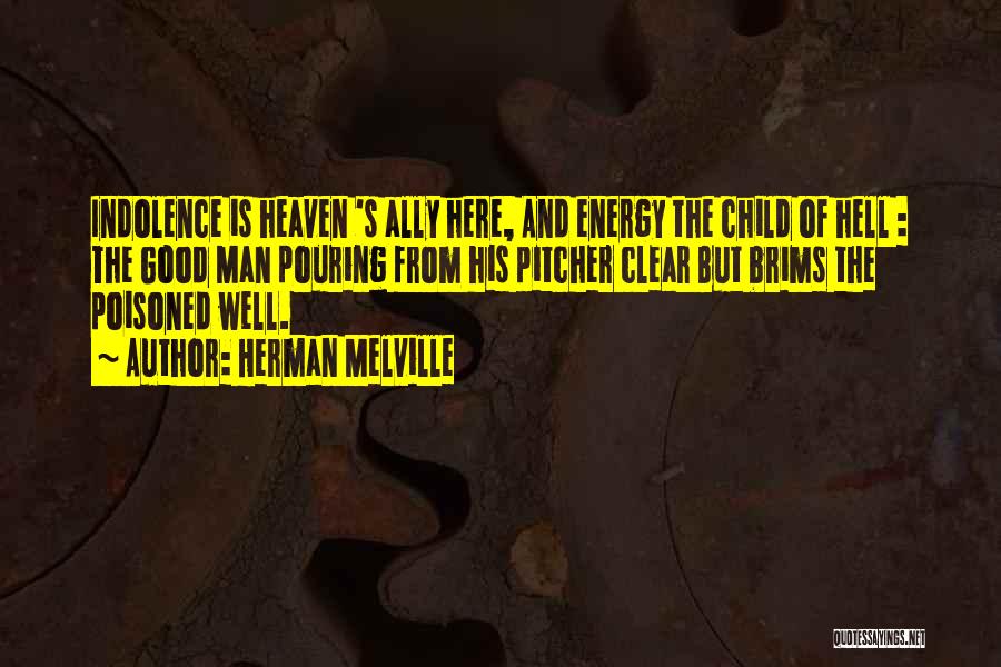 Herman Melville Quotes: Indolence Is Heaven 's Ally Here, And Energy The Child Of Hell : The Good Man Pouring From His Pitcher