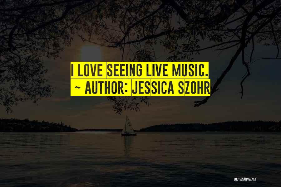 Jessica Szohr Quotes: I Love Seeing Live Music.