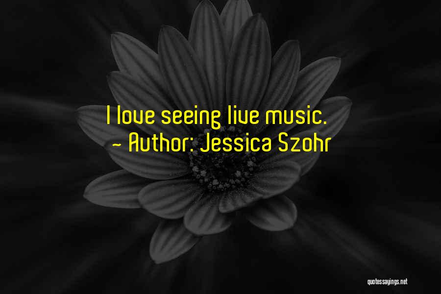 Jessica Szohr Quotes: I Love Seeing Live Music.