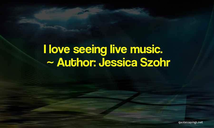 Jessica Szohr Quotes: I Love Seeing Live Music.