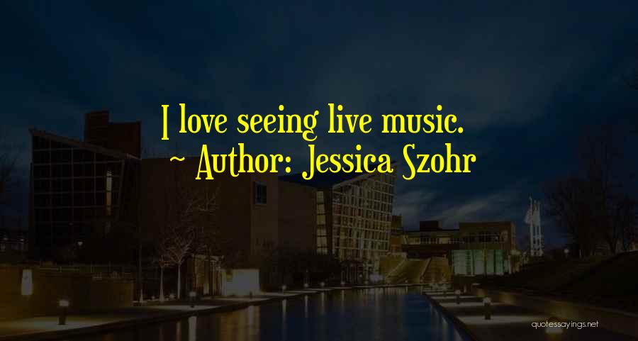 Jessica Szohr Quotes: I Love Seeing Live Music.