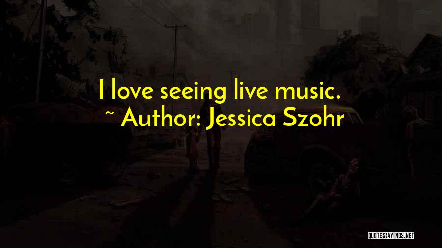 Jessica Szohr Quotes: I Love Seeing Live Music.