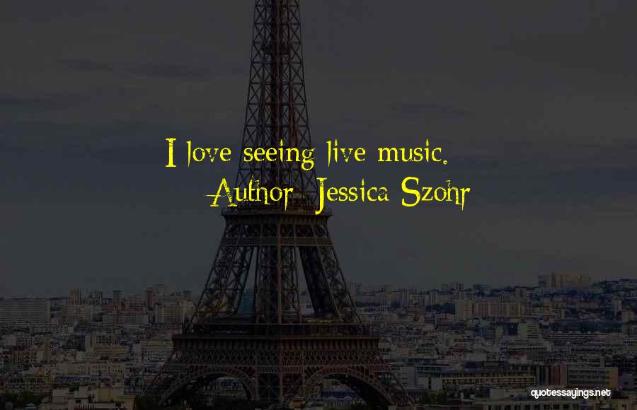 Jessica Szohr Quotes: I Love Seeing Live Music.