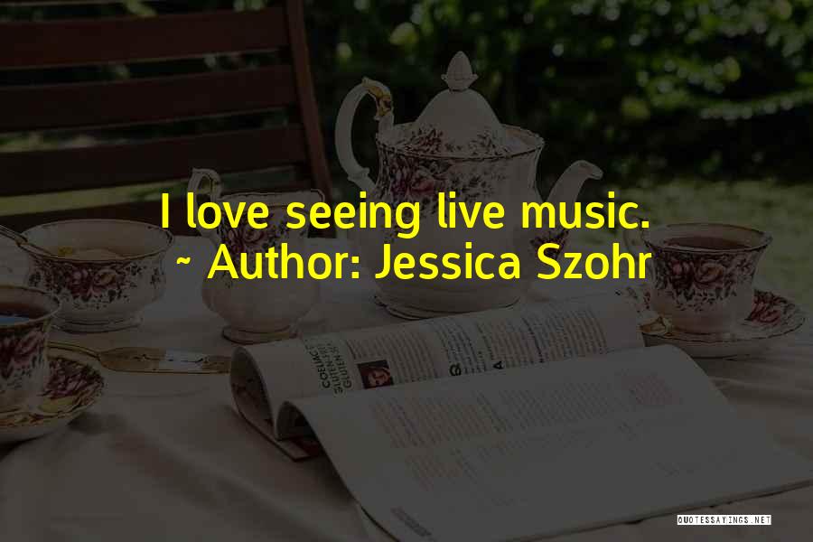 Jessica Szohr Quotes: I Love Seeing Live Music.