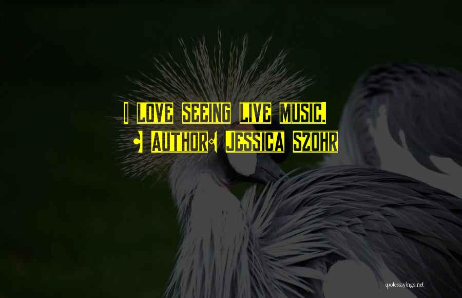 Jessica Szohr Quotes: I Love Seeing Live Music.