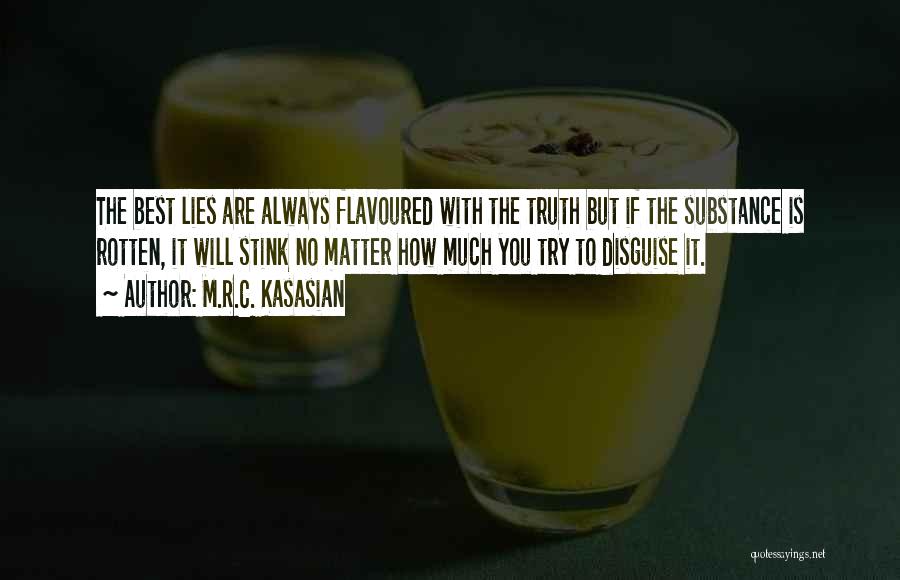 M.R.C. Kasasian Quotes: The Best Lies Are Always Flavoured With The Truth But If The Substance Is Rotten, It Will Stink No Matter