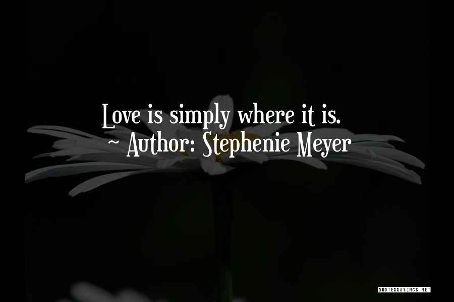 Stephenie Meyer Quotes: Love Is Simply Where It Is.