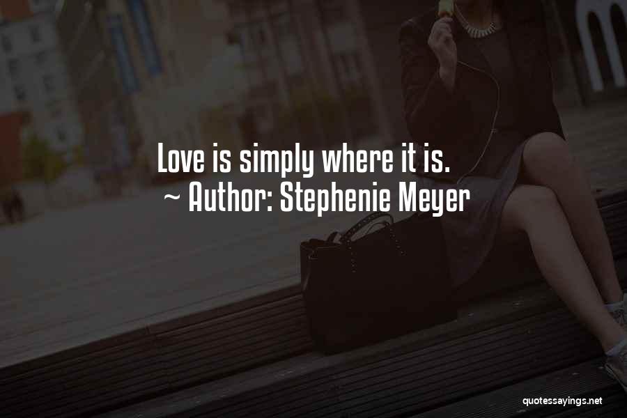 Stephenie Meyer Quotes: Love Is Simply Where It Is.