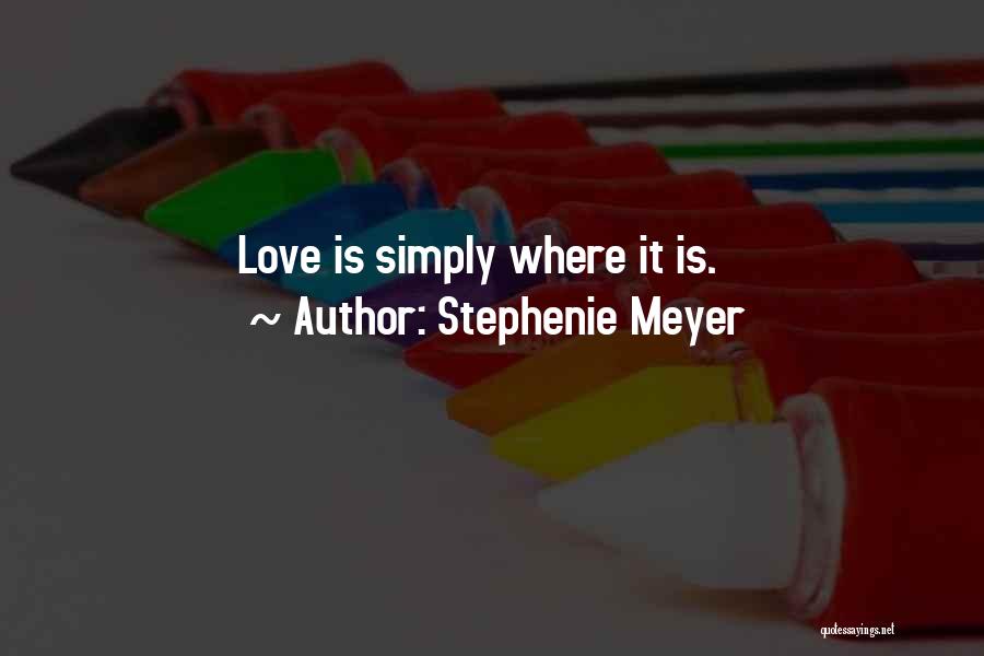 Stephenie Meyer Quotes: Love Is Simply Where It Is.