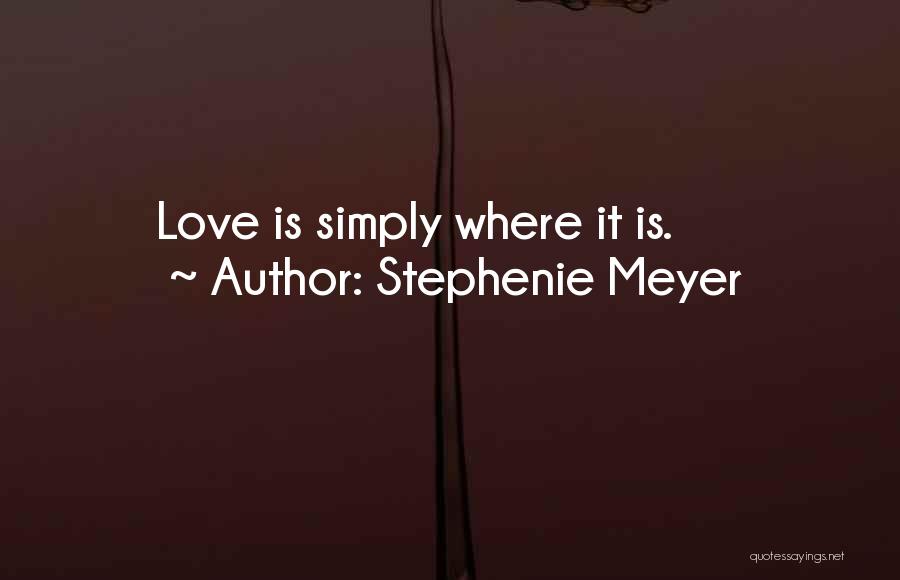 Stephenie Meyer Quotes: Love Is Simply Where It Is.
