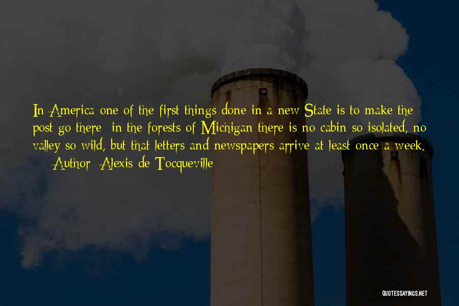 Alexis De Tocqueville Quotes: In America One Of The First Things Done In A New State Is To Make The Post Go There; In