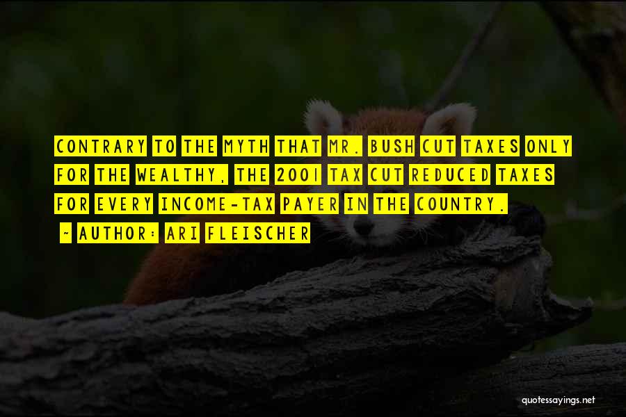 Ari Fleischer Quotes: Contrary To The Myth That Mr. Bush Cut Taxes Only For The Wealthy, The 2001 Tax Cut Reduced Taxes For