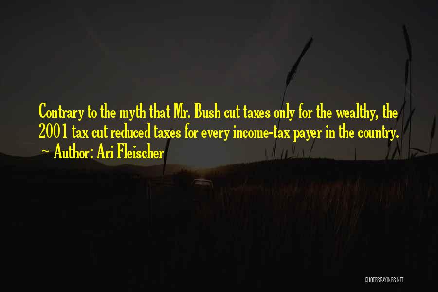 Ari Fleischer Quotes: Contrary To The Myth That Mr. Bush Cut Taxes Only For The Wealthy, The 2001 Tax Cut Reduced Taxes For