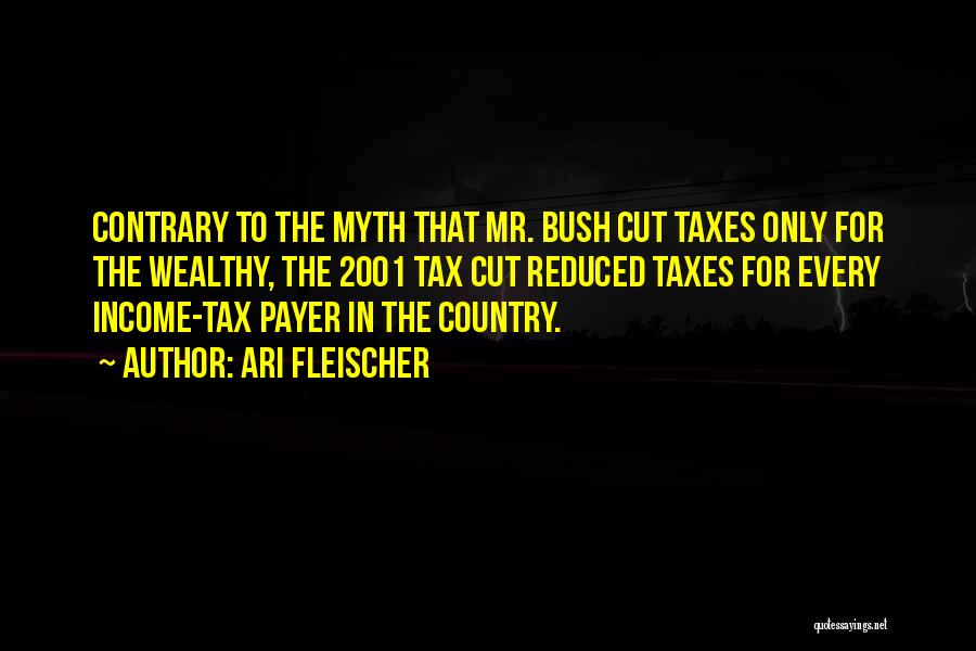 Ari Fleischer Quotes: Contrary To The Myth That Mr. Bush Cut Taxes Only For The Wealthy, The 2001 Tax Cut Reduced Taxes For