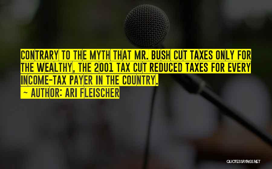 Ari Fleischer Quotes: Contrary To The Myth That Mr. Bush Cut Taxes Only For The Wealthy, The 2001 Tax Cut Reduced Taxes For