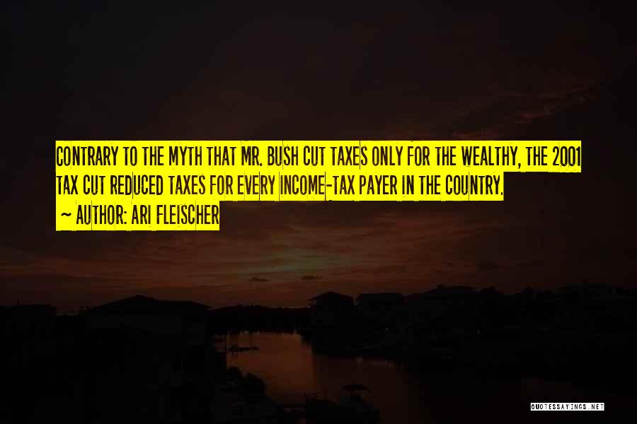 Ari Fleischer Quotes: Contrary To The Myth That Mr. Bush Cut Taxes Only For The Wealthy, The 2001 Tax Cut Reduced Taxes For