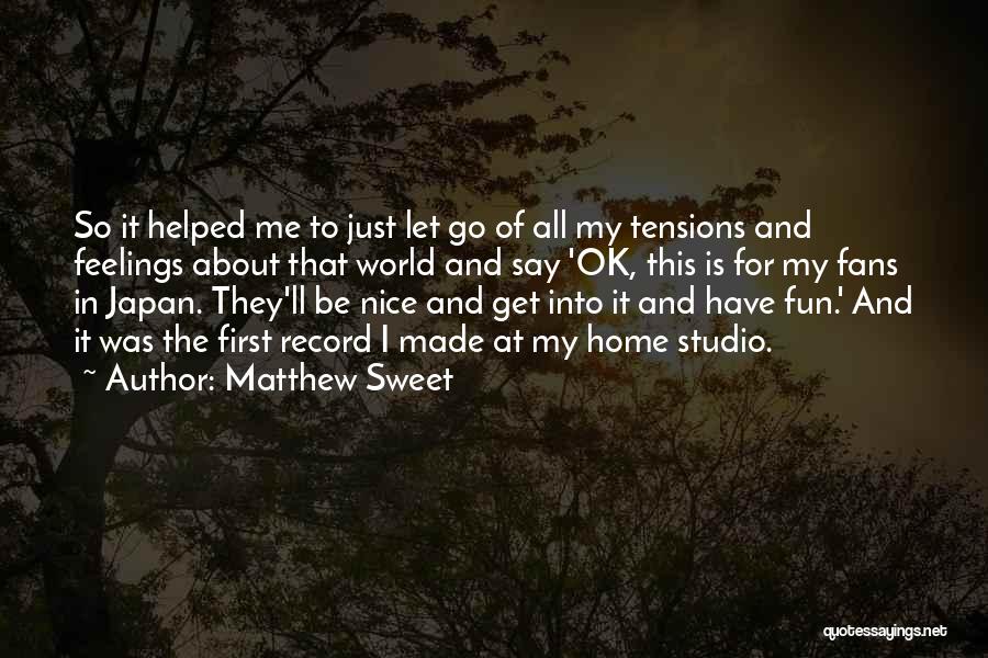 Matthew Sweet Quotes: So It Helped Me To Just Let Go Of All My Tensions And Feelings About That World And Say 'ok,