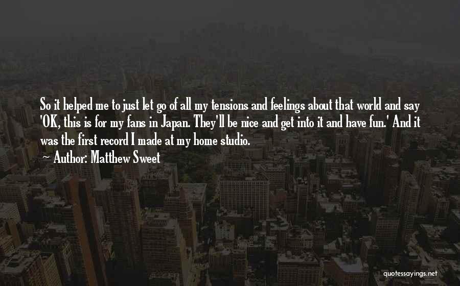 Matthew Sweet Quotes: So It Helped Me To Just Let Go Of All My Tensions And Feelings About That World And Say 'ok,