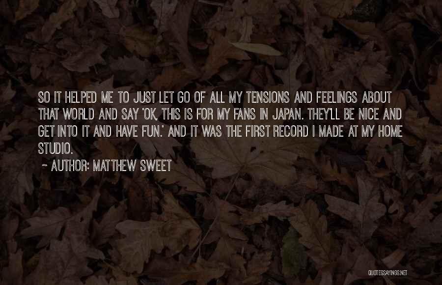 Matthew Sweet Quotes: So It Helped Me To Just Let Go Of All My Tensions And Feelings About That World And Say 'ok,