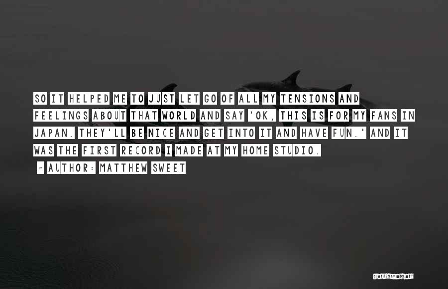 Matthew Sweet Quotes: So It Helped Me To Just Let Go Of All My Tensions And Feelings About That World And Say 'ok,