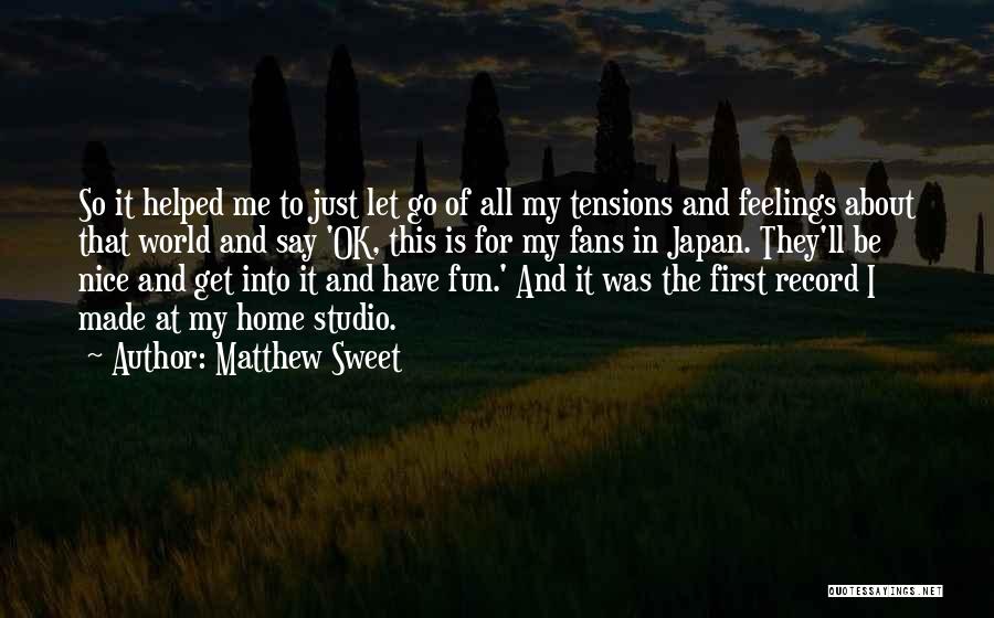 Matthew Sweet Quotes: So It Helped Me To Just Let Go Of All My Tensions And Feelings About That World And Say 'ok,