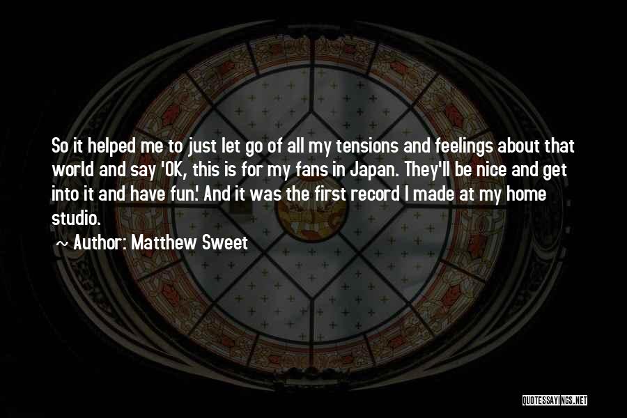 Matthew Sweet Quotes: So It Helped Me To Just Let Go Of All My Tensions And Feelings About That World And Say 'ok,