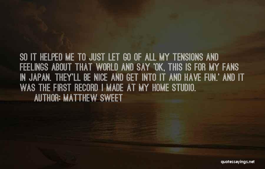 Matthew Sweet Quotes: So It Helped Me To Just Let Go Of All My Tensions And Feelings About That World And Say 'ok,