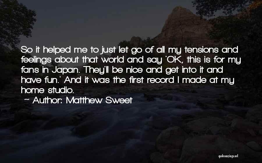 Matthew Sweet Quotes: So It Helped Me To Just Let Go Of All My Tensions And Feelings About That World And Say 'ok,