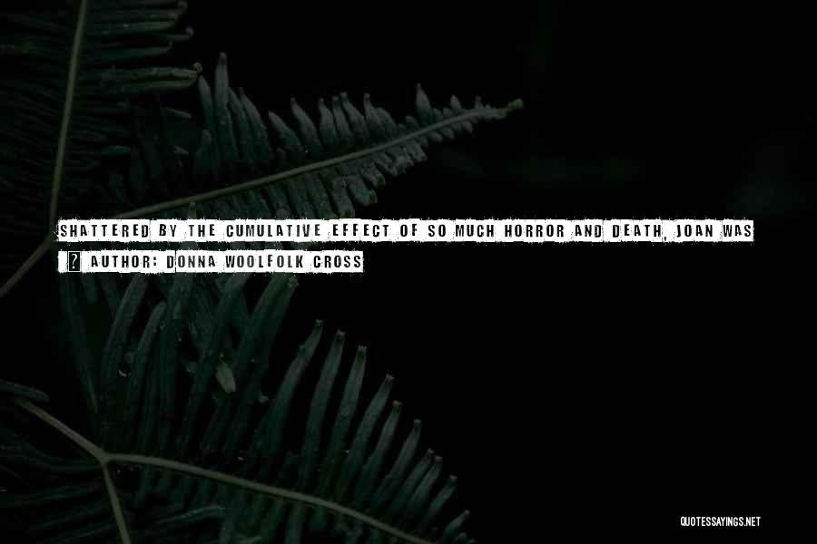 Donna Woolfolk Cross Quotes: Shattered By The Cumulative Effect Of So Much Horror And Death, Joan Was Again Afflicted By A Crisis Of Faith.
