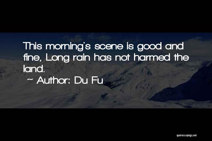 Du Fu Quotes: This Morning's Scene Is Good And Fine, Long Rain Has Not Harmed The Land.