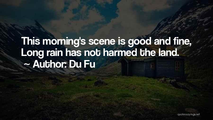Du Fu Quotes: This Morning's Scene Is Good And Fine, Long Rain Has Not Harmed The Land.