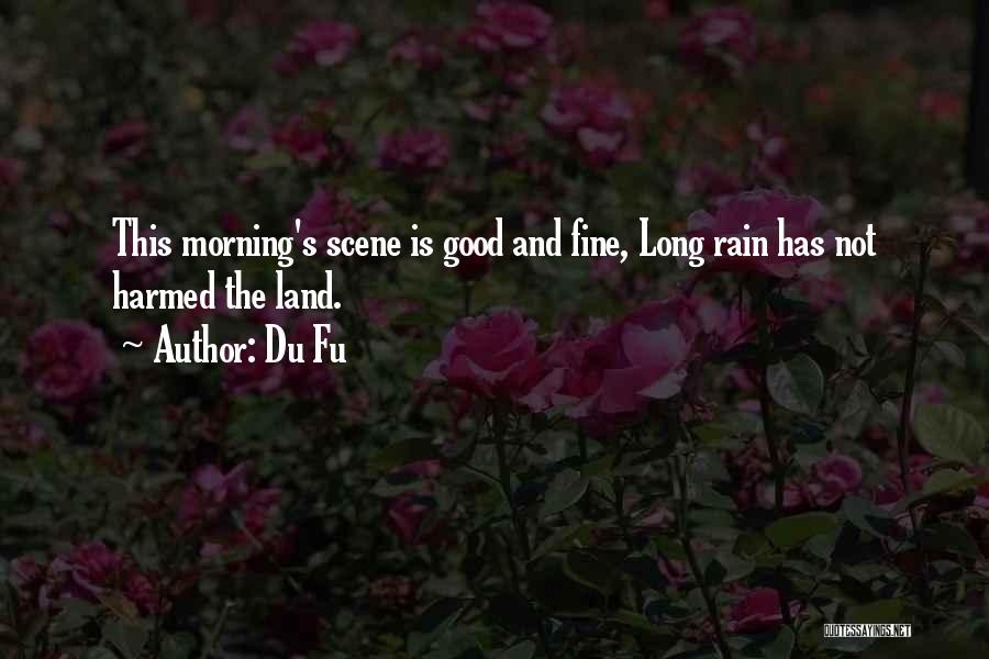 Du Fu Quotes: This Morning's Scene Is Good And Fine, Long Rain Has Not Harmed The Land.