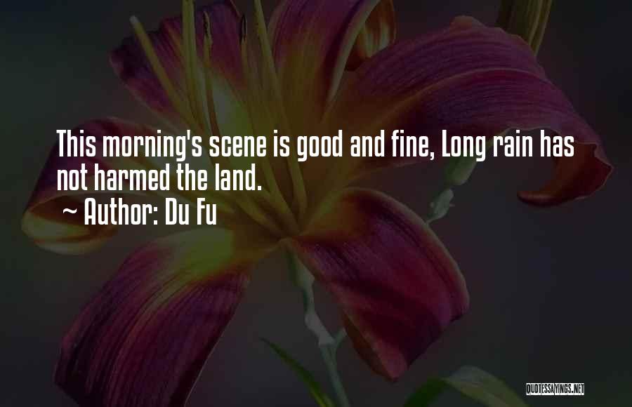 Du Fu Quotes: This Morning's Scene Is Good And Fine, Long Rain Has Not Harmed The Land.