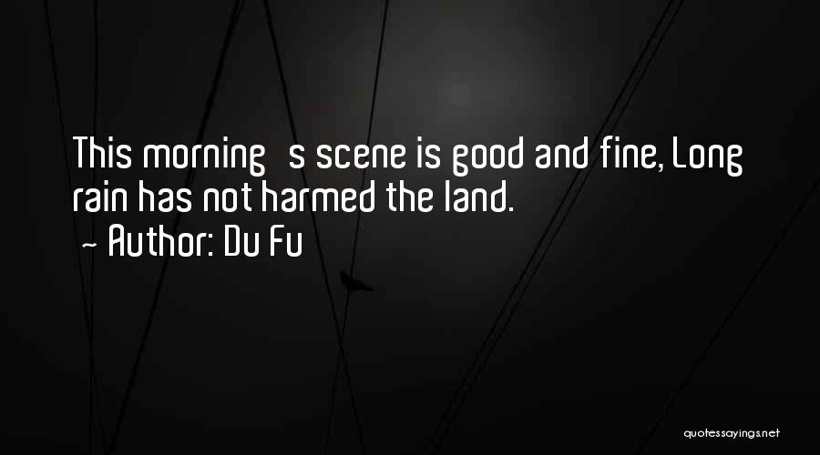 Du Fu Quotes: This Morning's Scene Is Good And Fine, Long Rain Has Not Harmed The Land.