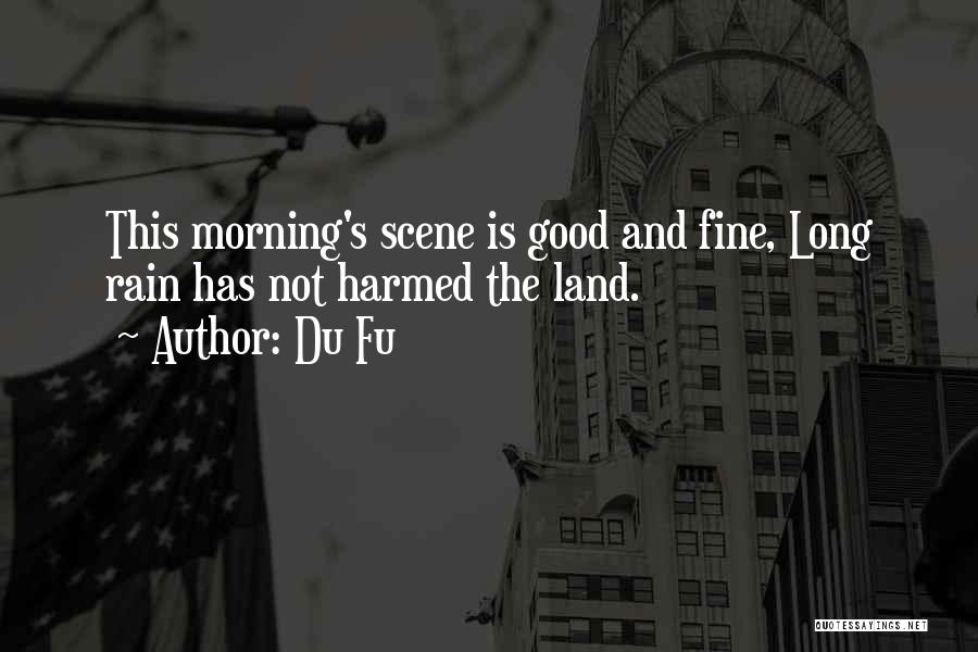 Du Fu Quotes: This Morning's Scene Is Good And Fine, Long Rain Has Not Harmed The Land.