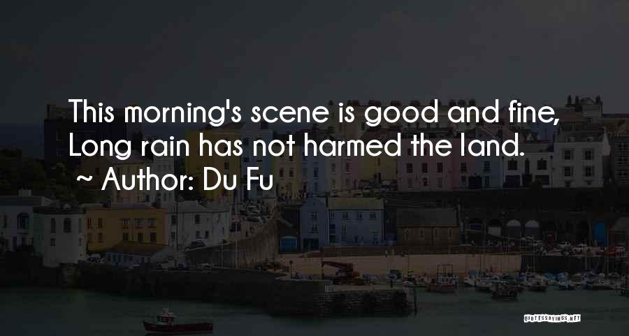 Du Fu Quotes: This Morning's Scene Is Good And Fine, Long Rain Has Not Harmed The Land.