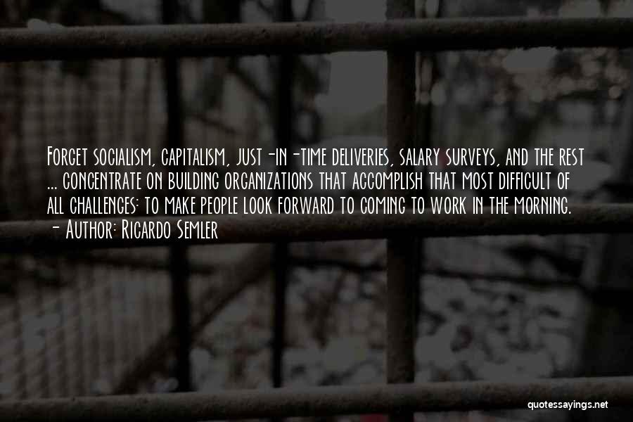 Ricardo Semler Quotes: Forget Socialism, Capitalism, Just-in-time Deliveries, Salary Surveys, And The Rest ... Concentrate On Building Organizations That Accomplish That Most Difficult