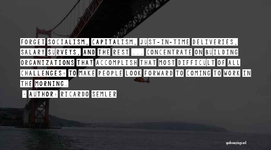 Ricardo Semler Quotes: Forget Socialism, Capitalism, Just-in-time Deliveries, Salary Surveys, And The Rest ... Concentrate On Building Organizations That Accomplish That Most Difficult