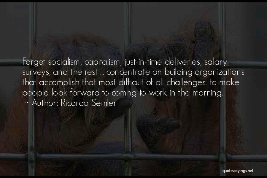 Ricardo Semler Quotes: Forget Socialism, Capitalism, Just-in-time Deliveries, Salary Surveys, And The Rest ... Concentrate On Building Organizations That Accomplish That Most Difficult