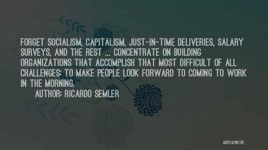 Ricardo Semler Quotes: Forget Socialism, Capitalism, Just-in-time Deliveries, Salary Surveys, And The Rest ... Concentrate On Building Organizations That Accomplish That Most Difficult