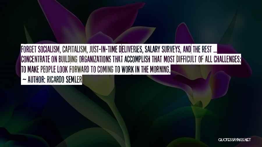 Ricardo Semler Quotes: Forget Socialism, Capitalism, Just-in-time Deliveries, Salary Surveys, And The Rest ... Concentrate On Building Organizations That Accomplish That Most Difficult