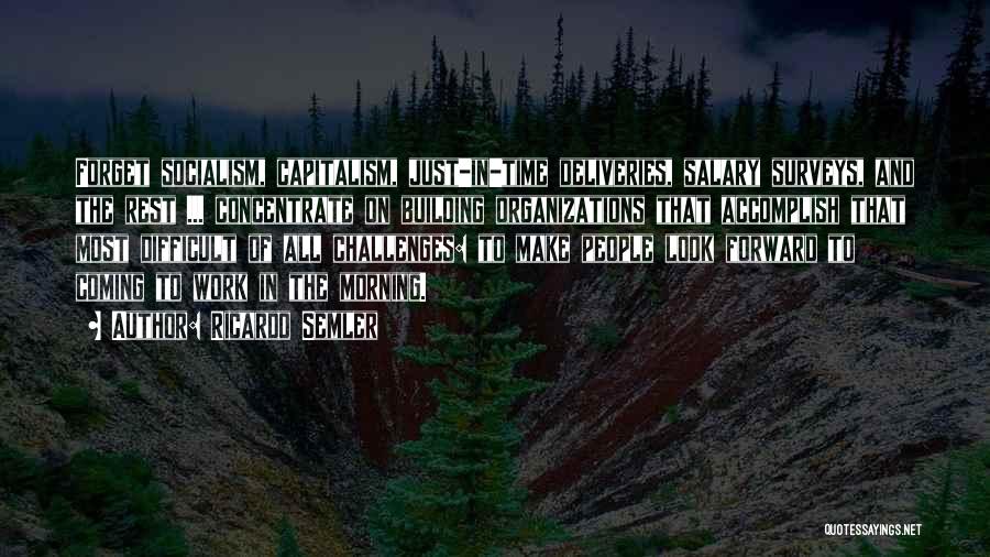 Ricardo Semler Quotes: Forget Socialism, Capitalism, Just-in-time Deliveries, Salary Surveys, And The Rest ... Concentrate On Building Organizations That Accomplish That Most Difficult